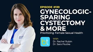 Gynecologic-Sparing Cystectomy w/ Dr. Rachel Rubin & Dr. Sara Psutka | Urology Podcast Ep. 139