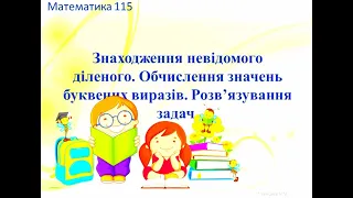 115 Знаходження невідомого діленого. Обчислення значень буквених виразів. Розв’язування задач.