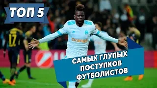 ТОП-5 САМЫХ ГЛУПЫХ ПОСТУПКОВ ФУТБОЛИСТОВ