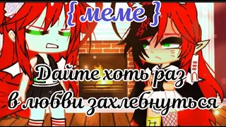 { меме } Дайте хоть раз в любви  раз в любви захлебнуться ( чит.опис.) gacha club