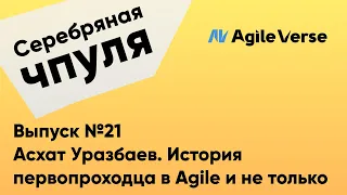 Чпуля №21. Асхат Уразбаев - История первопроходца в Agile и не только.