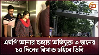 এমপি আনার হত্যায় অভিযুক্ত ৩ জনের ১০ দিনের রিমান্ড চাইবে ডিবি | MP Anar | DB | Channel 24