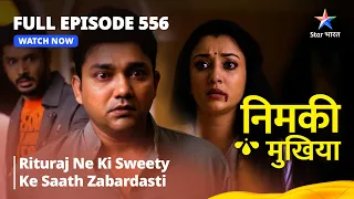 FULL EPISODE 556 | Nimki Mukhiya | Rituraj Ne Ki Sweety Ke Saath Zabardasti| निमकी मुखिया#starbharat