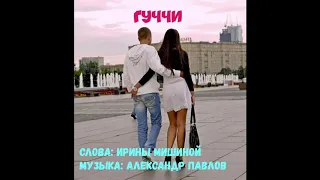 Гуччи - Александр Павлов, слова Ирины Мишиной, музыка Александра Павлова.