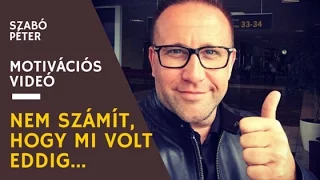 Nem számít, hogy mi volt eddig - Szabó Péter motivációs videó