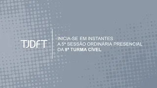 5ª SESSÃO ORDINÁRIA PRESENCIAL DA 8ª TURMA CÍVEL