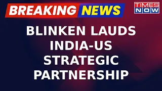 Breaking News: US Secretary Of State Blinken Hails India-US Strategic Partnership After G20 Summit