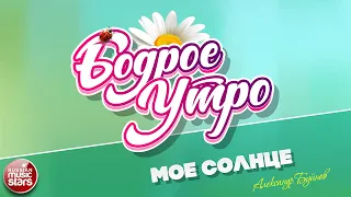 БОДРОЕ УТРО ❀ ПЕСНИ ДЛЯ ХОРОШЕГО НАСТРОЕНИЯ ❀ МОЁ СОЛНЦЕ ❀ АЛЕКСАНДР БУЙНОВ