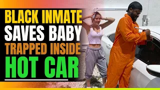 Black Inmate Saves Baby Trapped In Scorching Hot Car. Then This Happens