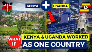 What If Kenya & Uganda Worked As One Country...