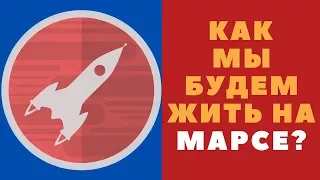 КАК МЫ БУДЕМ ЖИТЬ НА МАРСЕ?