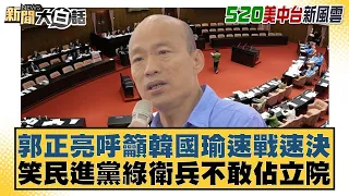 郭正亮呼籲韓國瑜速戰速決 笑民進黨綠衛兵不敢佔立院 新聞大白話 20240520