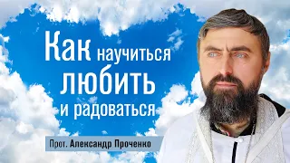 Как научиться любить и радоваться (прот. Александр Проченко) @r_i_s