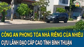 Cảnh sát điều tra Bộ Công an phong tỏa nhà riêng của nhiều cựu lãnh đạo cấp cao tỉnh Bình Thuận