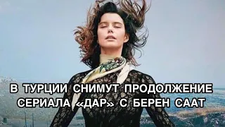 В ТУРЦИИ СНИМУТ ПРОДОЛЖЕНИЕ СЕРИАЛА «ДАР» С БЕРЕН СААТ. Турецкий сериал «Дар». Берен Саат.Beren Saat