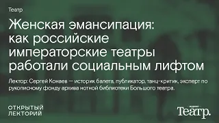 Сергей Конаев: «Женская эмансипация: как российские императорские театры работали социальным лифтом»