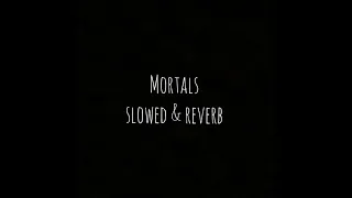 Mortals [ slowed + reverb ]