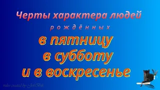 Черты характера людей родившихся в пятницу,  субботу и воскресенье