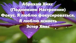 Абрахам Хикс - (Поднимаем Настроение) - Фокус. Я люблю фокусироваться.  Я люблю ясность - Эстер Хикс