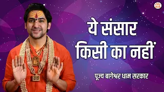 ये संसार किसी का नहीं | बागेश्वर धाम सरकार | Bageshwar Dham Sarkar