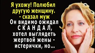 - Я люблю другую женщину. – сказал МУЖ, он ожидал СКАНДАЛ, хотел выглядеть жертвой истерички, но…