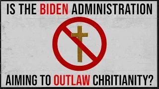 Biden Admin Aims to Outlaw Christianity