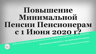 Повышение Минимальной Пенсии Пенсионерам с 1 Июня 2020 г