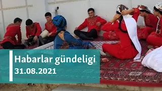 Habarlar gündeligi - 31-nji awgust, 2021-nji ýyl