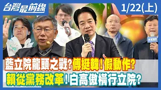 藍立院龍頭之戰？傅崐萁挺韓國瑜！假動作？ 賴清德從黨務改革！白高傲橫行立院？【台灣最前線】2024.01.22(上)