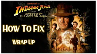 Fixing Indiana Jones and the Kingdom of the Crystal Skull | Wrap Up