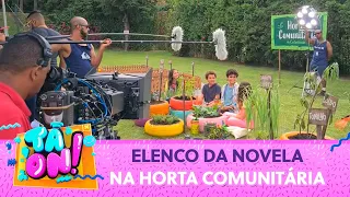 Bastidores da novela: Elenco mostra seu talento na horta comunitária | Tá On