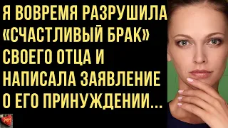 Я  разрушила «счастливый брак» отца и написала заявление о принуждении. Интересные Любовные Истории