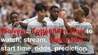 Wolves – Tottenham: How to watch, stream, team news, start time, odds, prediction