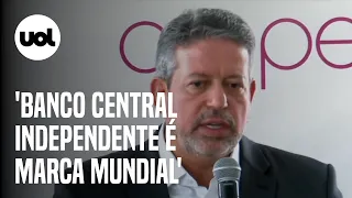 'Banco Central independente é marca mundial', diz Arthur Lira