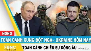 Toàn cảnh xung đột Nga Ukraine 22/4 | Cập nhật tình hình Đông Âu | FBNC