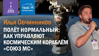 Илья Овчинников — Полёт нормальный: как управляют космическим кораблём «Союз МС»
