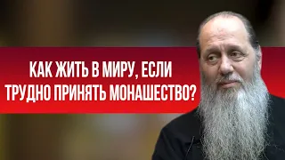 Как жить в миру, если трудно принять монашество?