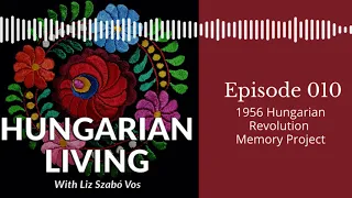 Hungarian Living Ep. 010 | 1956 Hungarian Revolution Memory Project