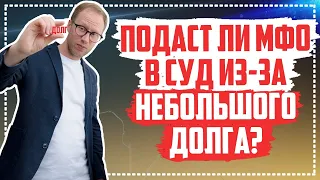 Подают ли в суд за маленький долг мфо? Когда мфо подают в суд?