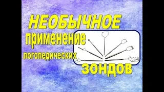 НЕОБЫЧНОЕ ПРИМЕНЕНИЕ ЛОГОПЕДИЧЕСКИХ ЗОНДОВ