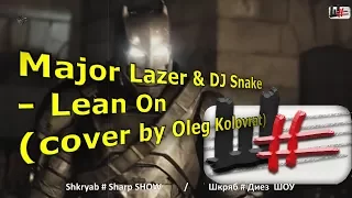 Major Lazer&DJ Snake-Lean On.(cover by Oleg Kolovrat)