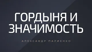 Гордыня и значимость. Александр Палиенко.