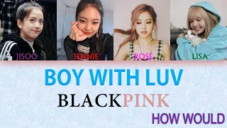 How Would BLACKPINK Sing 'BOY WITH LUV' By BTS ft. Halsey