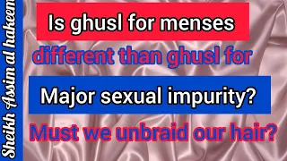 Is ghusl for menses different from ghusl 4 major sexual impurity? Must we unbraid hair Assimalhakeem