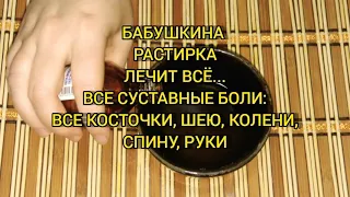 Бабушкина растирка лечит всё...Все суставные боли: все кости, ШЕЮ, КОЛЕНИ, спину, руки