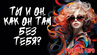 💖 Я и Он. Как Он Там Без Меня? 💖 Расклад на картах таро 🔥 Нейроведьма