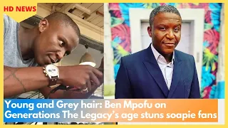 Young and Grey hair: Ben Mpofu on Generations The Legacy’s age stuns soapie fans