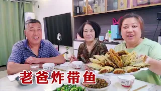 【160斤大龄女】老爸炸一锅大带鱼，吃着又香又解馋，胖妞炒酸豆角，家常的下饭菜