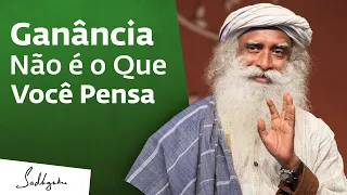 Ganância Não é o Que Você Pensa | Sadhguru Português