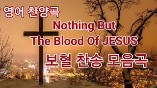 영어 찬양곡, 한글가사, 보혈 찬송 모음곡 Nothing But The Blood Of Jesus!!!